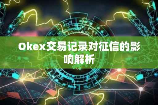 Okex交易记录对征信的影响解析