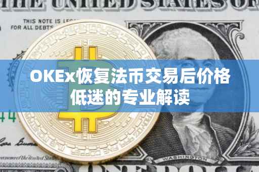OKEx恢复法币交易后价格低迷的专业解读