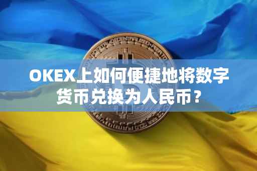 OKEX上如何便捷地将数字货币兑换为人民币？