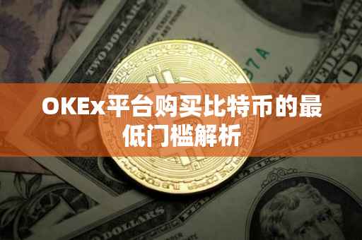 OKEx平台购买比特币的最低门槛解析