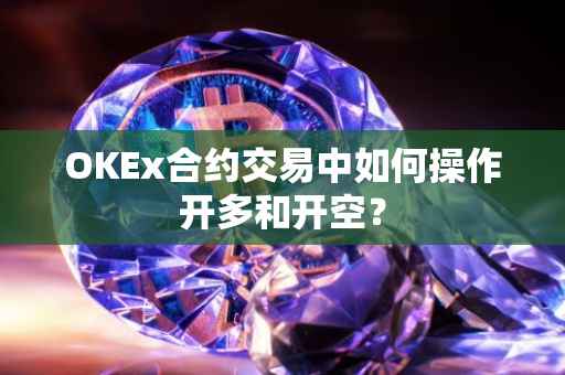 OKEx合约交易中如何操作开多和开空？