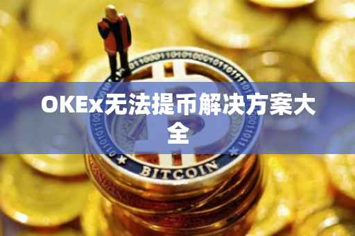 OKEx无法提币解决方案大全