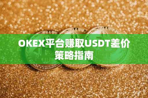 OKEX平台赚取USDT差价策略指南