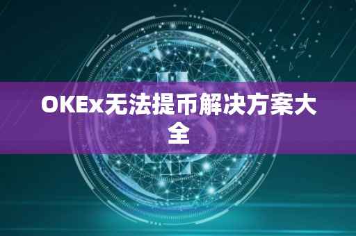OKEx无法提币解决方案大全