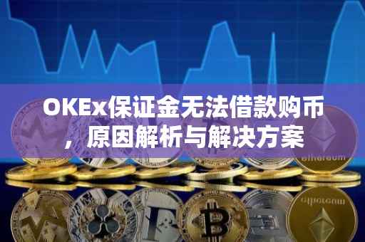 OKEx保证金无法借款购币，原因解析与解决方案
