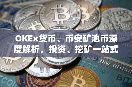 OKEx货币、币安矿池币深度解析，投资、挖矿一站式解读
