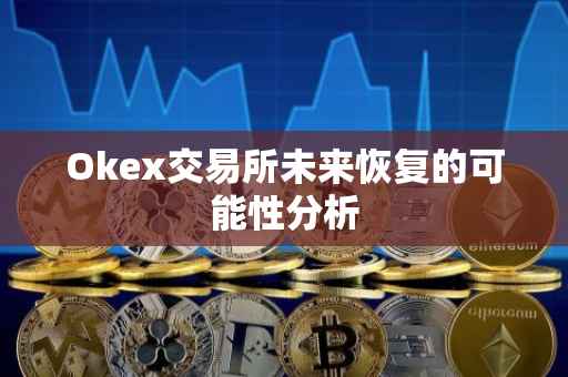 Okex交易所未来恢复的可能性分析