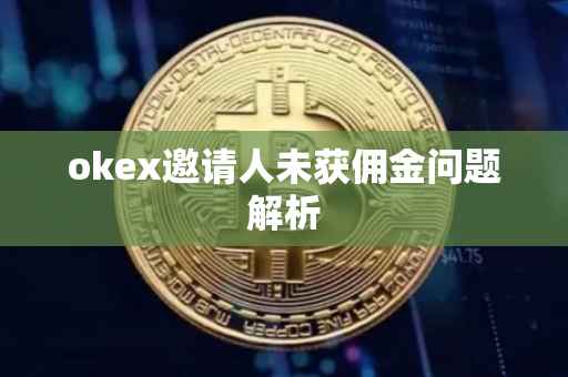 okex邀请人未获佣金问题解析