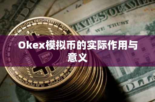 Okex模拟币的实际作用与意义