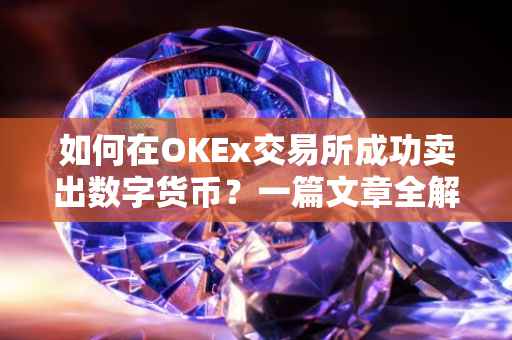 如何在OKEx交易所成功卖出数字货币？一篇文章全解析