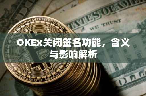OKEx关闭签名功能，含义与影响解析