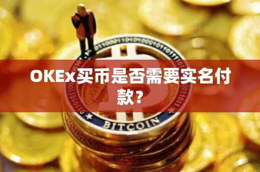 OKEx买币是否需要实名付款？