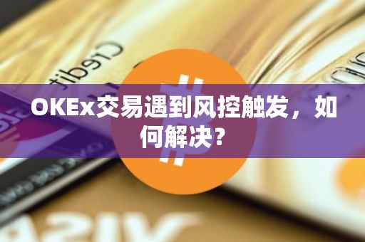 OKEx交易遇到风控触发，如何解决？
