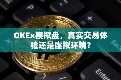 OKEx模拟盘，真实交易体验还是虚拟环境？