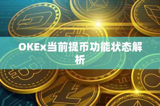 OKEx当前提币功能状态解析