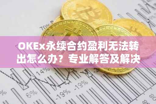 OKEx永续合约盈利无法转出怎么办？专业解答及解决方案