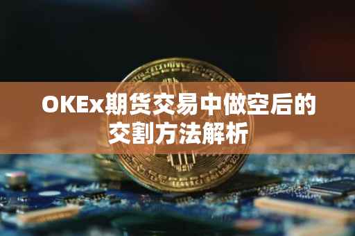 OKEx期货交易中做空后的交割方法解析