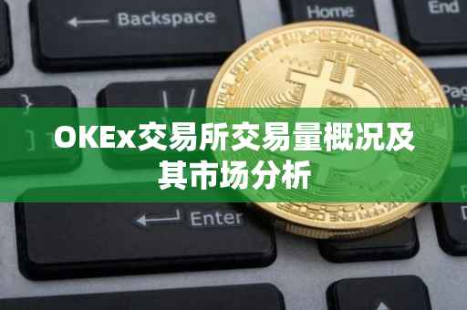 OKEx交易所交易量概况及其市场分析