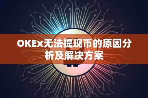 OKEx无法提现币的原因分析及解决方案