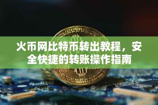 火币网比特币转出教程，安全快捷的转账操作指南
