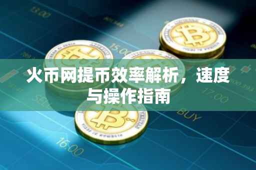 火币网提币效率解析，速度与操作指南
