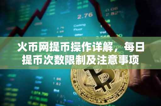 火币网提币操作详解，每日提币次数限制及注意事项