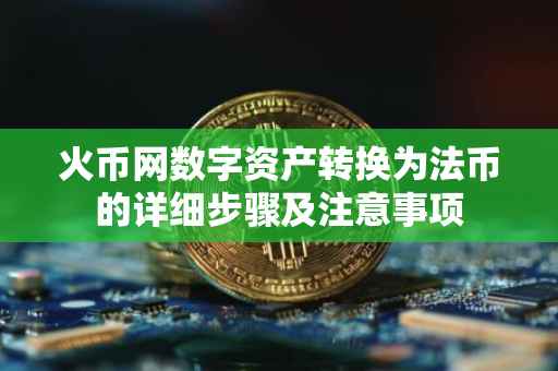 火币网数字资产转换为法币的详细步骤及注意事项