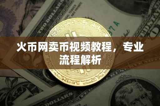 火币网卖币视频教程，专业流程解析