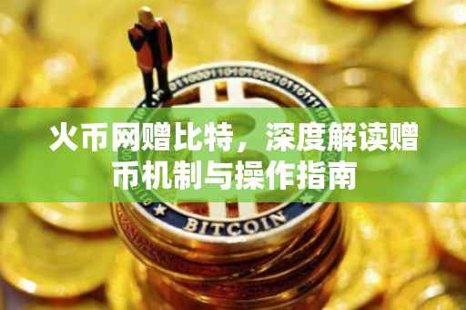 火币网赠比特，深度解读赠币机制与操作指南