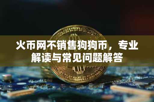 火币网不销售狗狗币，专业解读与常见问题解答