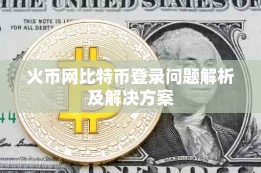 火币网比特币登录问题解析及解决方案