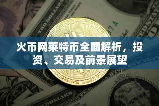 火币网莱特币全面解析，投资、交易及前景展望