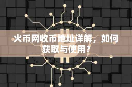 火币网收币地址详解，如何获取与使用？