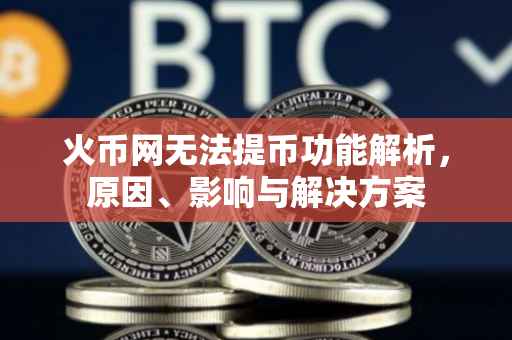 火币网无法提币功能解析，原因、影响与解决方案