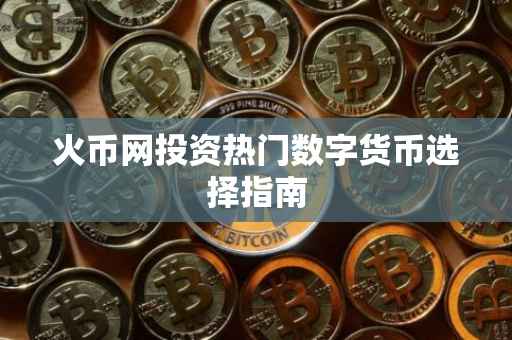 火币网投资热门数字货币选择指南