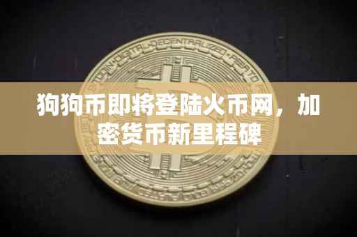 狗狗币即将登陆火币网，加密货币新里程碑