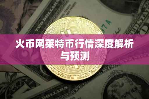 火币网莱特币行情深度解析与预测