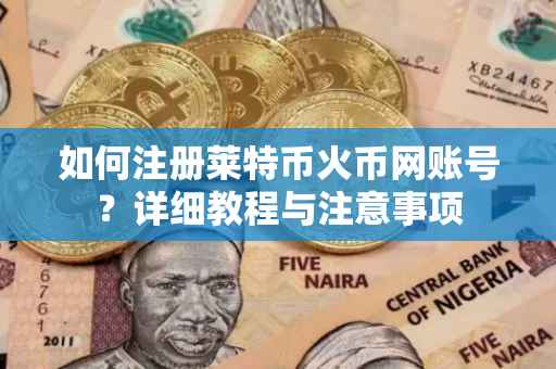 如何注册莱特币火币网账号？详细教程与注意事项