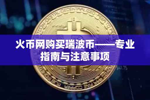 火币网购买瑞波币——专业指南与注意事项