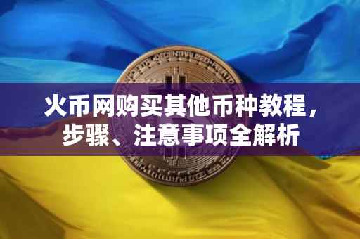 火币网购买其他币种教程，步骤、注意事项全解析