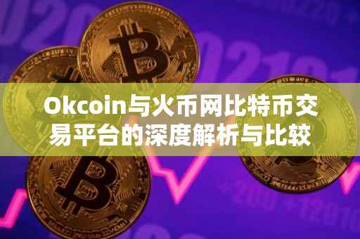 Okcoin与火币网比特币交易平台的深度解析与比较