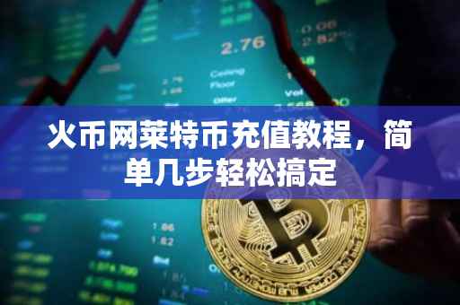 火币网莱特币充值教程，简单几步轻松搞定