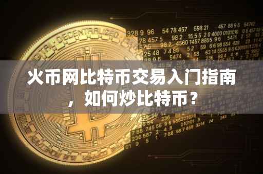 火币网比特币交易入门指南，如何炒比特币？