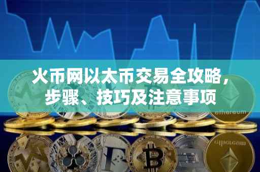 火币网以太币交易全攻略，步骤、技巧及注意事项