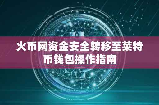 火币网资金安全转移至莱特币钱包操作指南