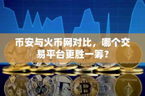 币安与火币网对比，哪个交易平台更胜一筹？