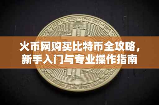 火币网购买比特币全攻略，新手入门与专业操作指南