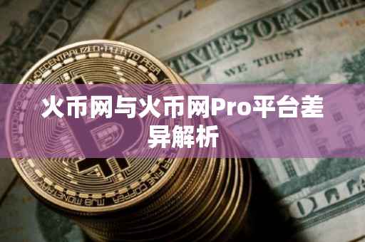 火币网与火币网Pro平台差异解析