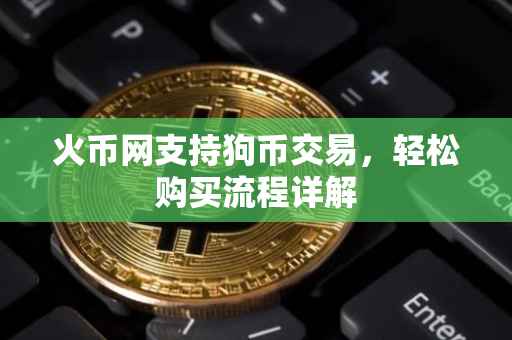火币网支持狗币交易，轻松购买流程详解