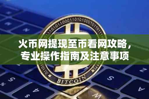 火币网提现至币看网攻略，专业操作指南及注意事项